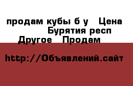 продам кубы б/у › Цена ­ 6 000 - Бурятия респ. Другое » Продам   